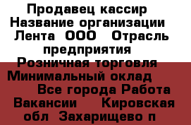 Продавец-кассир › Название организации ­ Лента, ООО › Отрасль предприятия ­ Розничная торговля › Минимальный оклад ­ 20 000 - Все города Работа » Вакансии   . Кировская обл.,Захарищево п.